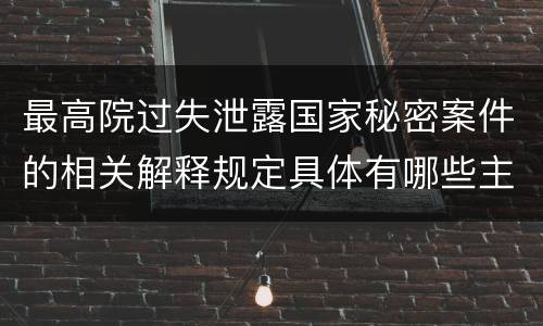 最高院过失泄露国家秘密案件的相关解释规定具体有哪些主要内容