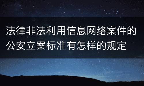 法律非法利用信息网络案件的公安立案标准有怎样的规定