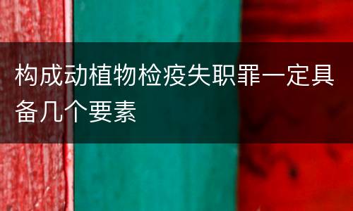 构成动植物检疫失职罪一定具备几个要素