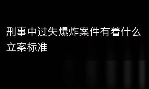 刑事中过失爆炸案件有着什么立案标准