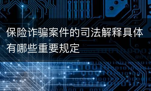 保险诈骗案件的司法解释具体有哪些重要规定