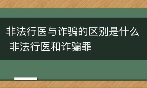 非法行医与诈骗的区别是什么 非法行医和诈骗罪