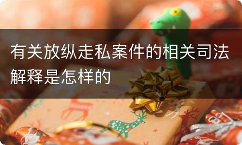 有关放纵走私案件的相关司法解释是怎样的