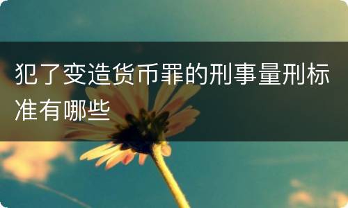 犯了变造货币罪的刑事量刑标准有哪些