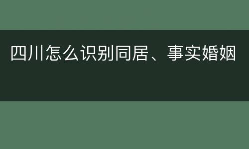 四川怎么识别同居、事实婚姻