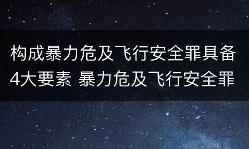 构成暴力危及飞行安全罪具备4大要素 暴力危及飞行安全罪是危险犯吗