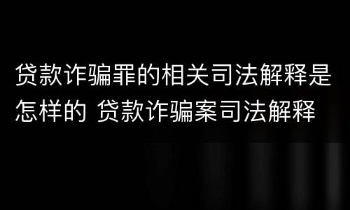 贷款诈骗罪的相关司法解释是怎样的 贷款诈骗案司法解释