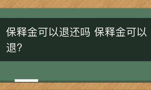 保释金可以退还吗 保释金可以退?