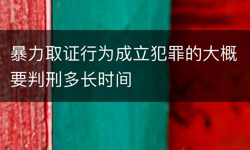 暴力取证行为成立犯罪的大概要判刑多长时间