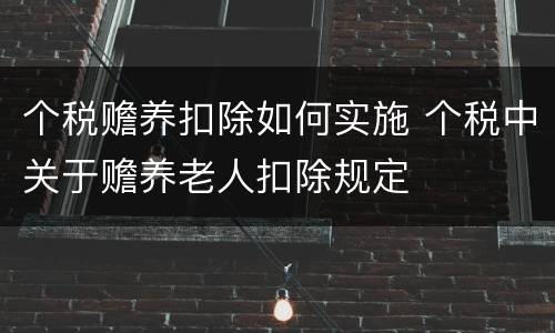 个税赡养扣除如何实施 个税中关于赡养老人扣除规定