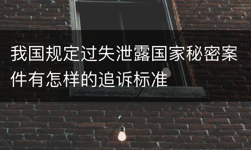 我国规定过失泄露国家秘密案件有怎样的追诉标准