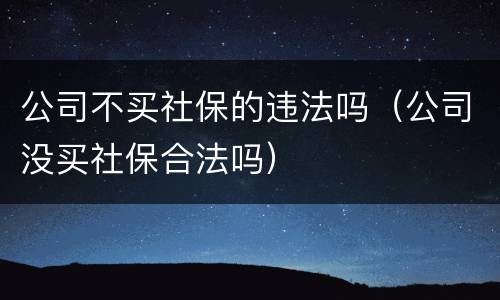 公司不买社保的违法吗（公司没买社保合法吗）