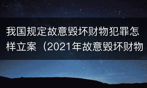 我国规定故意毁坏财物犯罪怎样立案（2021年故意毁坏财物罪）