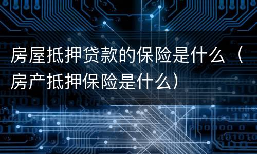 房屋抵押贷款的保险是什么（房产抵押保险是什么）