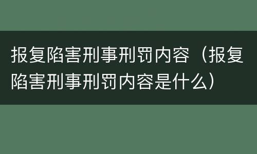 报复陷害刑事刑罚内容（报复陷害刑事刑罚内容是什么）