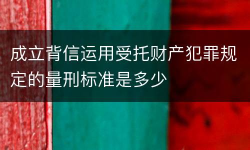 成立背信运用受托财产犯罪规定的量刑标准是多少