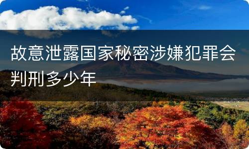 故意泄露国家秘密涉嫌犯罪会判刑多少年
