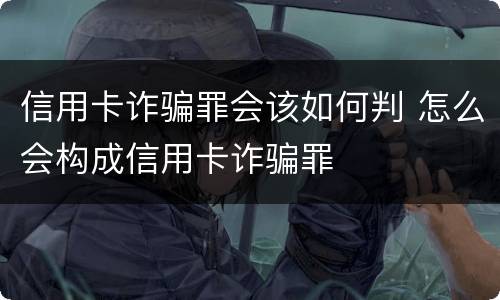 信用卡诈骗罪会该如何判 怎么会构成信用卡诈骗罪