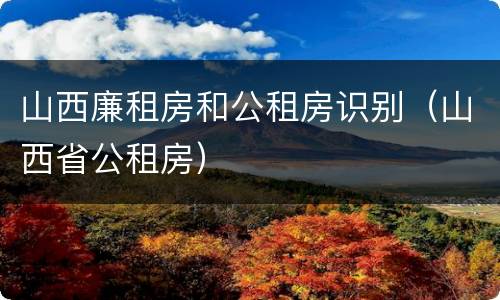 山西廉租房和公租房识别（山西省公租房）