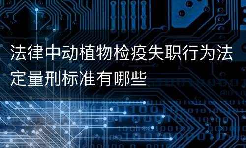 法律中动植物检疫失职行为法定量刑标准有哪些