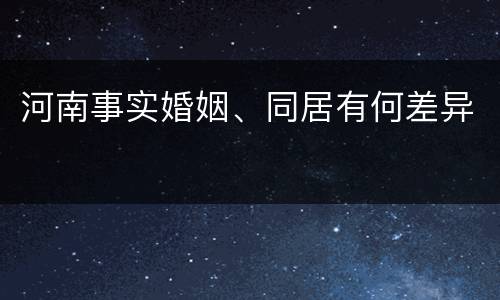 河南事实婚姻、同居有何差异
