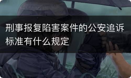 刑事报复陷害案件的公安追诉标准有什么规定