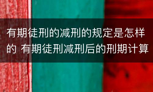 有期徒刑的减刑的规定是怎样的 有期徒刑减刑后的刑期计算