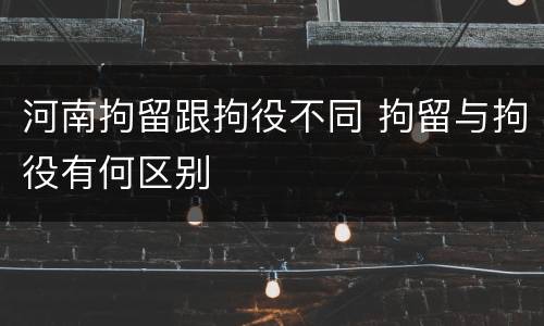 河南拘留跟拘役不同 拘留与拘役有何区别