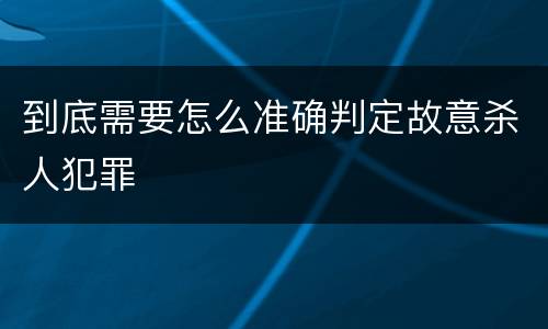 到底需要怎么准确判定故意杀人犯罪