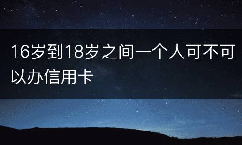 16岁到18岁之间一个人可不可以办信用卡