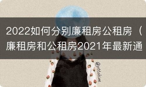 2022如何分别廉租房公租房（廉租房和公租房2021年最新通知）