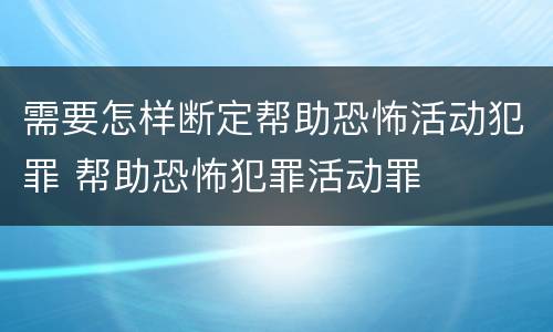 需要怎样断定帮助恐怖活动犯罪 帮助恐怖犯罪活动罪