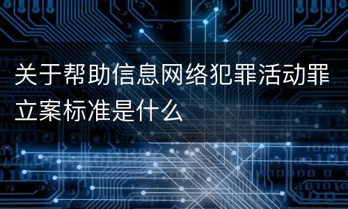 关于帮助信息网络犯罪活动罪立案标准是什么
