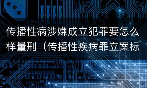 传播性病涉嫌成立犯罪要怎么样量刑（传播性疾病罪立案标准）