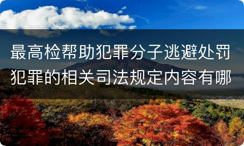 最高检帮助犯罪分子逃避处罚犯罪的相关司法规定内容有哪些