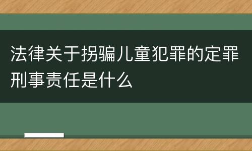 法律关于拐骗儿童犯罪的定罪刑事责任是什么