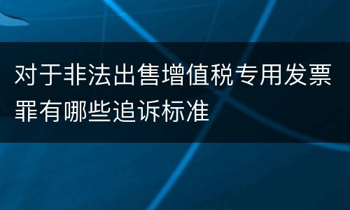 对于非法出售增值税专用发票罪有哪些追诉标准