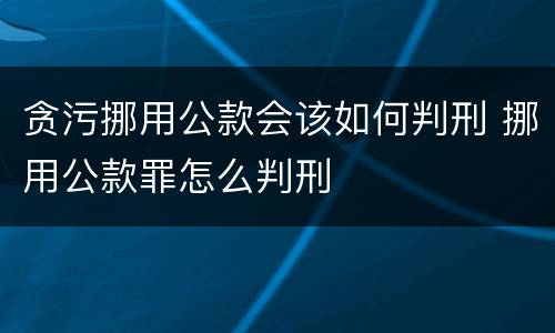 贪污挪用公款会该如何判刑 挪用公款罪怎么判刑