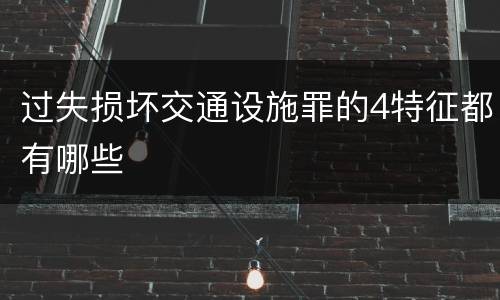 过失损坏交通设施罪的4特征都有哪些