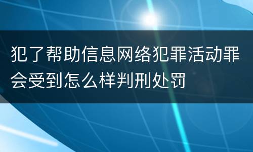 犯了帮助信息网络犯罪活动罪会受到怎么样判刑处罚