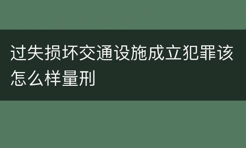 过失损坏交通设施成立犯罪该怎么样量刑