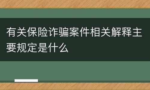 有关保险诈骗案件相关解释主要规定是什么