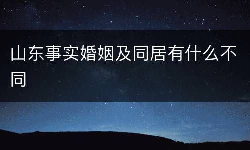 山东事实婚姻及同居有什么不同