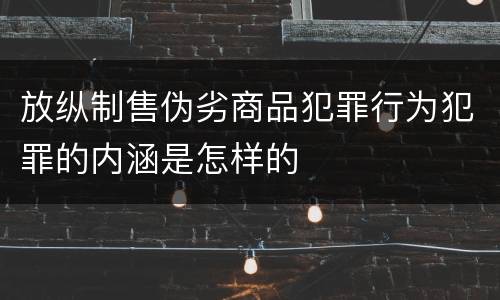 放纵制售伪劣商品犯罪行为犯罪的内涵是怎样的
