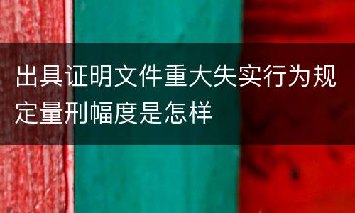 出具证明文件重大失实行为规定量刑幅度是怎样