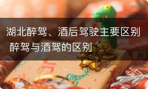 湖北醉驾、酒后驾驶主要区别 醉驾与酒驾的区别