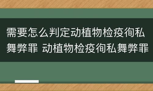 需要怎么判定动植物检疫徇私舞弊罪 动植物检疫徇私舞弊罪是故意犯罪吗