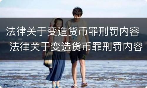 法律关于变造货币罪刑罚内容 法律关于变造货币罪刑罚内容有哪些