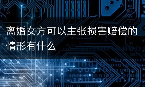 离婚女方可以主张损害赔偿的情形有什么