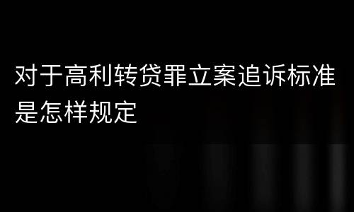 对于高利转贷罪立案追诉标准是怎样规定